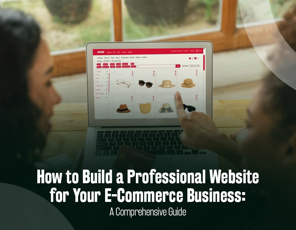 How to Build a Professional Website for Your E-Commerce Business: A Comprehensive Guide