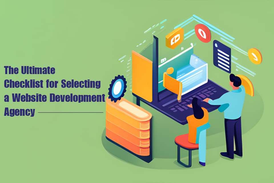 The Ultimate Checklist for Selecting a Website Development Agency The Ultimate Checklist for Selecting a Website Development Agency