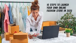 10 Steps to Launch Your Own Online Fashion store in 2025